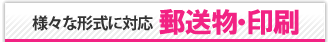 様々な形式に対応　郵送物・印刷